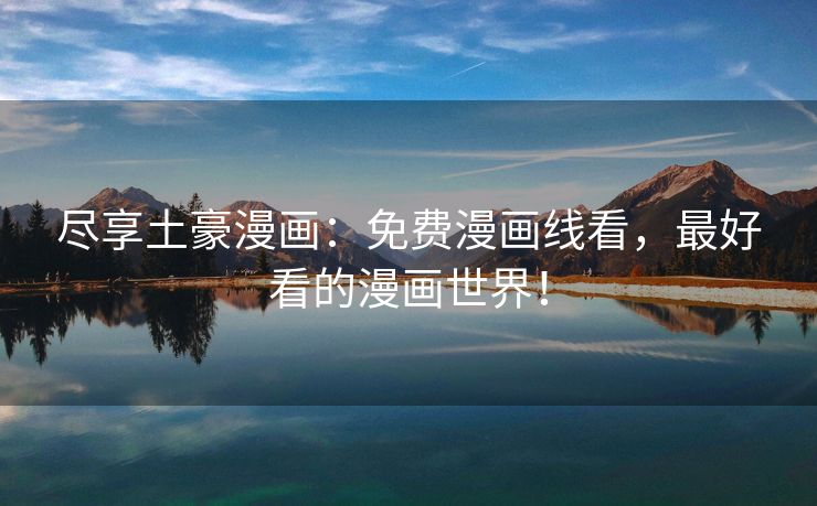 尽享土豪漫画：免费漫画线看，最好看的漫画世界！