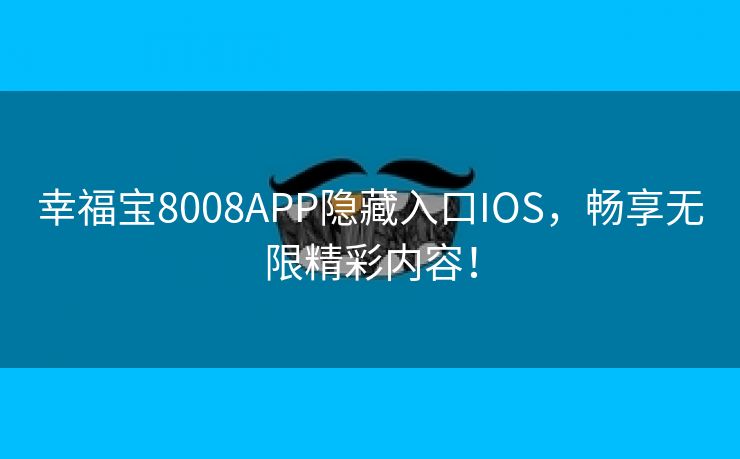 幸福宝8008APP隐藏入口IOS，畅享无限精彩内容！