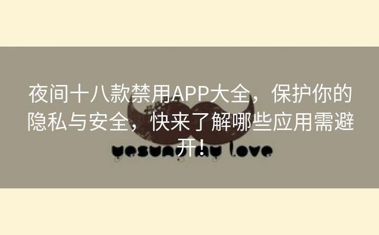 夜间十八款禁用APP大全，保护你的隐私与安全，快来了解哪些应用需避开！