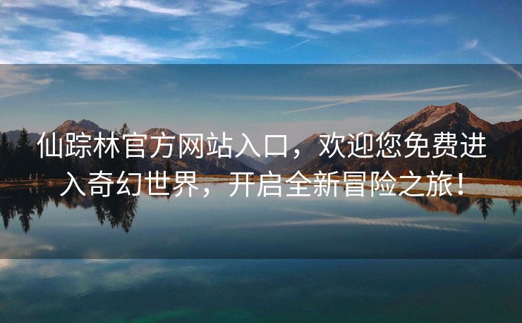 仙踪林官方网站入口，欢迎您免费进入奇幻世界，开启全新冒险之旅！