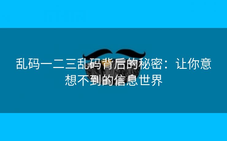 乱码一二三乱码背后的秘密：让你意想不到的信息世界