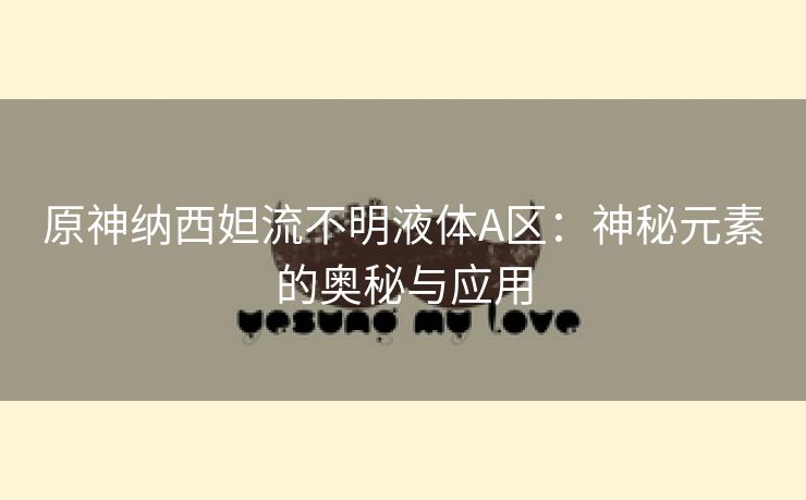 原神纳西妲流不明液体A区：神秘元素的奥秘与应用