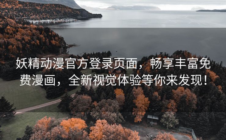 妖精动漫官方登录页面，畅享丰富免费漫画，全新视觉体验等你来发现！
