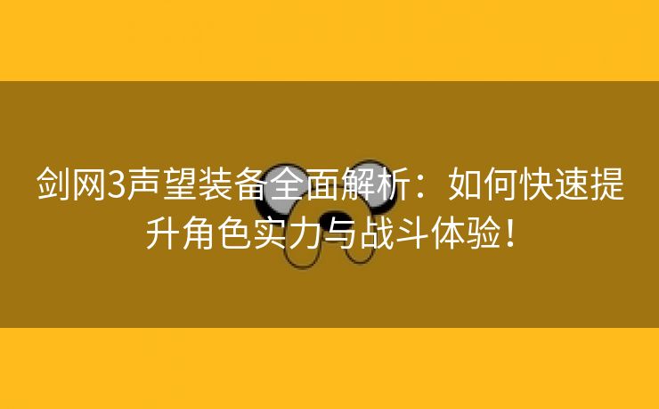 剑网3声望装备全面解析：如何快速提升角色实力与战斗体验！