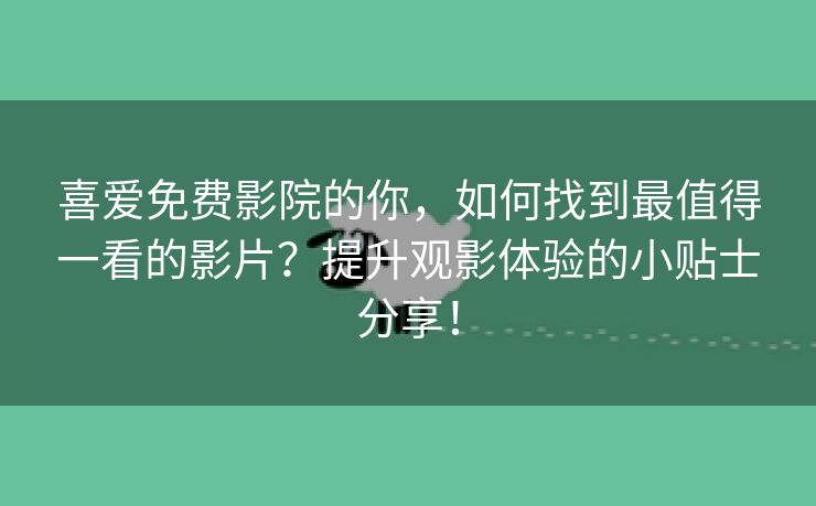 喜爱免费影院的你，如何找到最值得一看的影片？提升观影体验的小贴士分享！