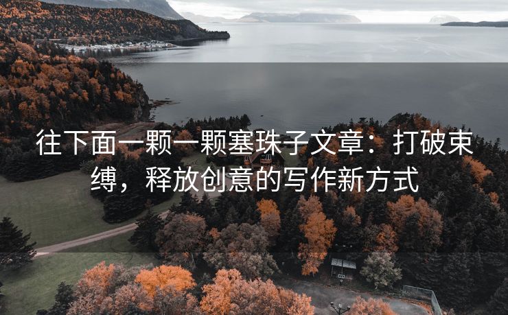 往下面一颗一颗塞珠子文章：打破束缚，释放创意的写作新方式