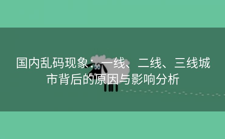 国内乱码现象：一线、二线、三线城市背后的原因与影响分析
