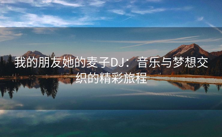 我的朋友她的麦子DJ：音乐与梦想交织的精彩旅程