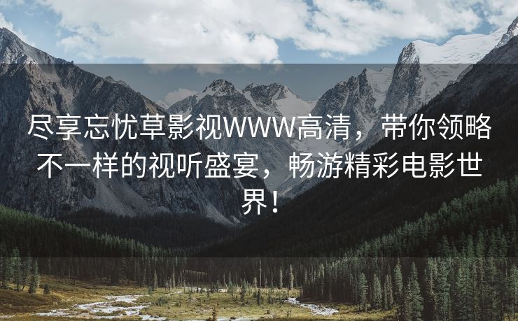 尽享忘忧草影视WWW高清，带你领略不一样的视听盛宴，畅游精彩电影世界！