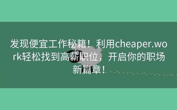 发现便宜工作秘籍！利用cheaper.work轻松找到高薪职位，开启你的职场新篇章！