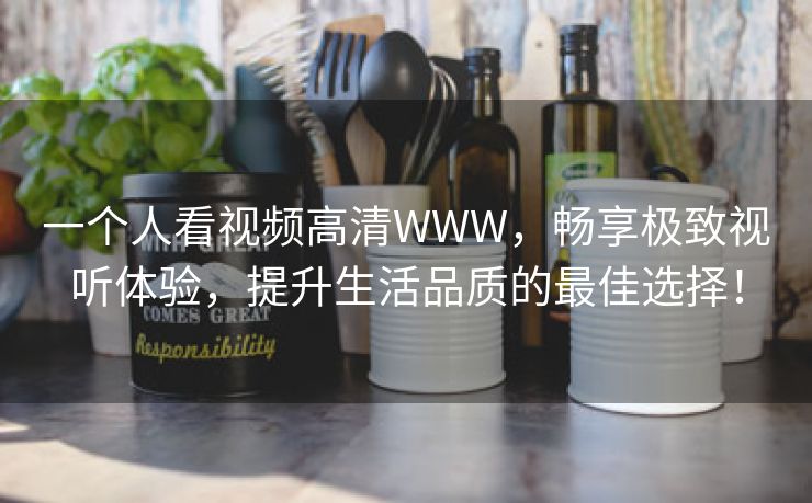 一个人看视频高清WWW，畅享极致视听体验，提升生活品质的最佳选择！