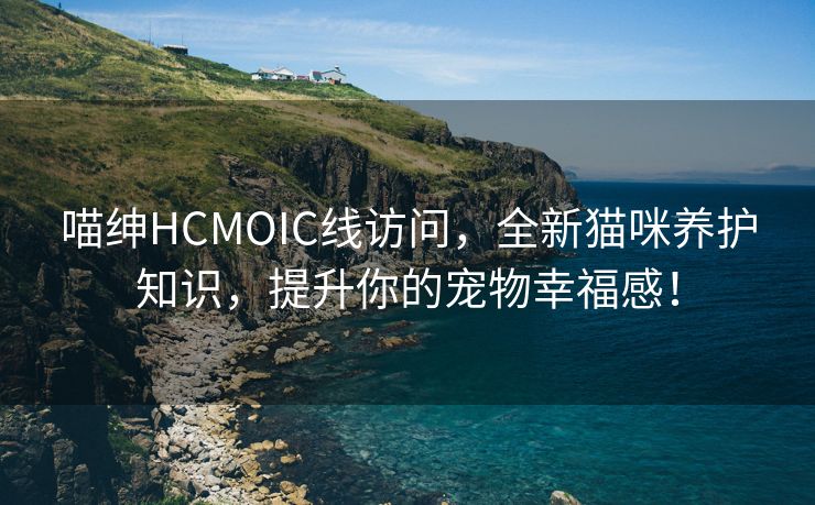 喵绅HCMOIC线访问，全新猫咪养护知识，提升你的宠物幸福感！