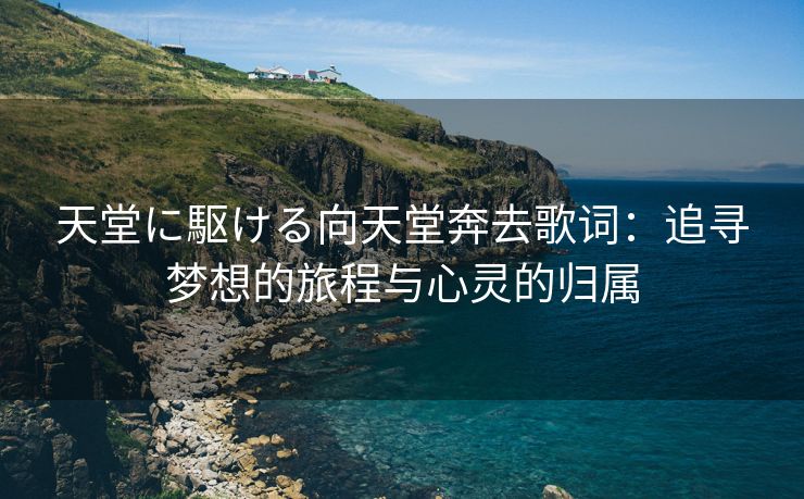 天堂に駆ける向天堂奔去歌词：追寻梦想的旅程与心灵的归属