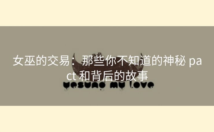 女巫的交易：那些你不知道的神秘 pact 和背后的故事