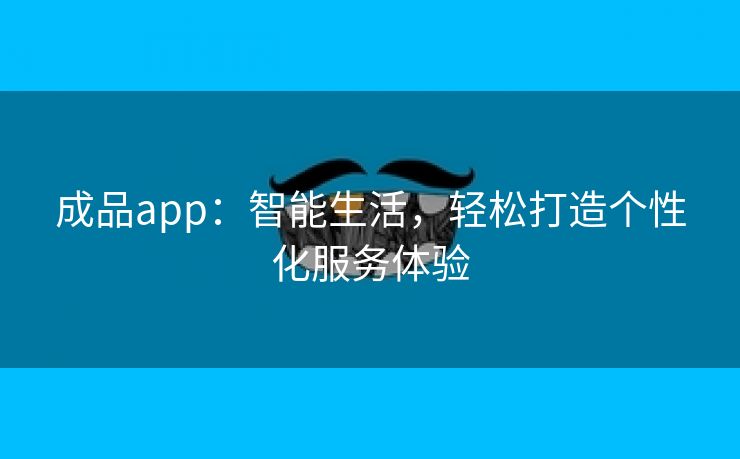 成品app：智能生活，轻松打造个性化服务体验