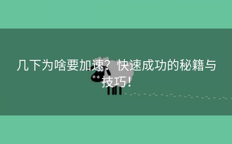 几下为啥要加速？快速成功的秘籍与技巧！