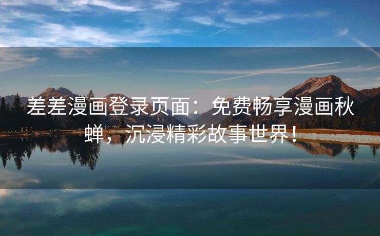差差漫画登录页面：免费畅享漫画秋蝉，沉浸精彩故事世界！