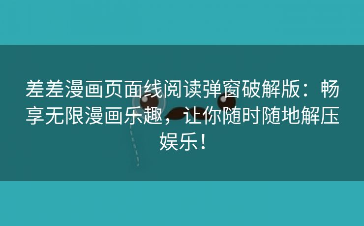 差差漫画页面线阅读弹窗破解版：畅享无限漫画乐趣，让你随时随地解压娱乐！