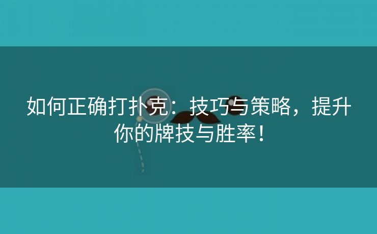 如何正确打扑克：技巧与策略，提升你的牌技与胜率！