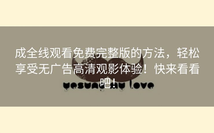 成全线观看免费完整版的方法，轻松享受无广告高清观影体验！快来看看吧！