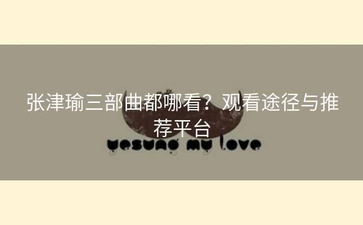 张津瑜三部曲都哪看？观看途径与推荐平台