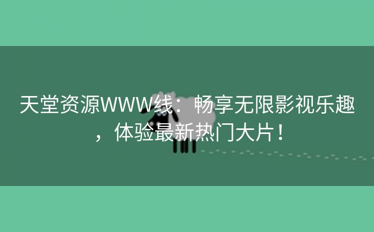 天堂资源WWW线：畅享无限影视乐趣，体验最新热门大片！