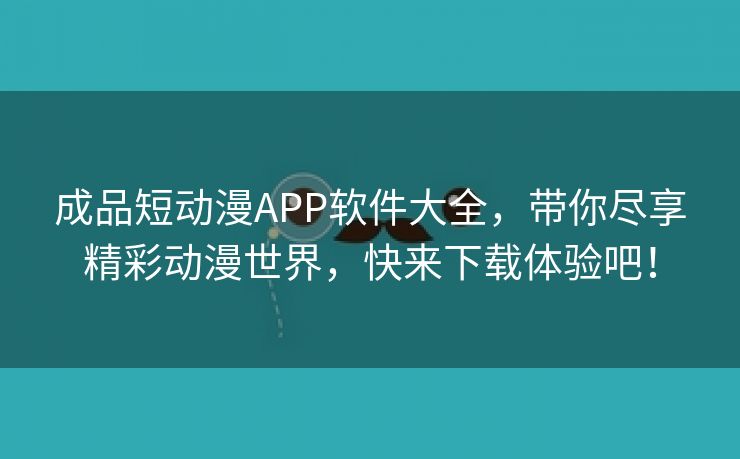 成品短动漫APP软件大全，带你尽享精彩动漫世界，快来下载体验吧！