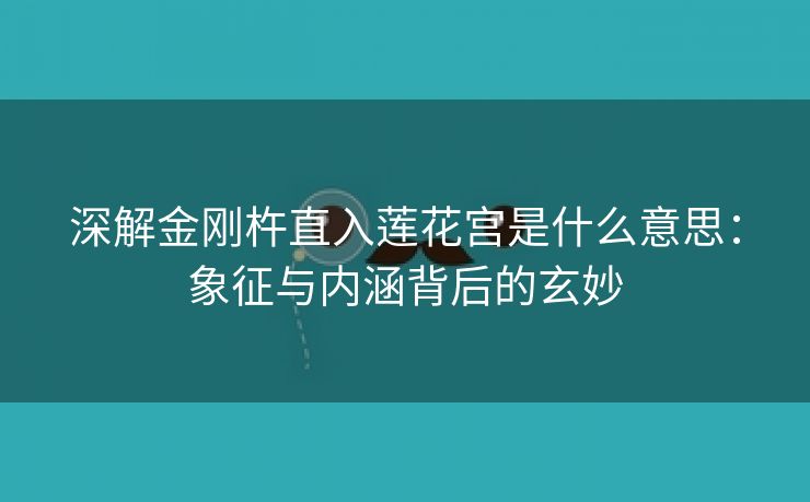 深解金刚杵直入莲花宫是什么意思：象征与内涵背后的玄妙