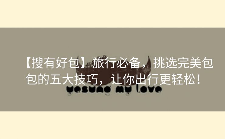 【搜有好包】旅行必备，挑选完美包包的五大技巧，让你出行更轻松！