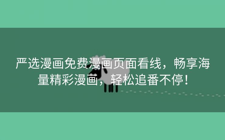 严选漫画免费漫画页面看线，畅享海量精彩漫画，轻松追番不停！