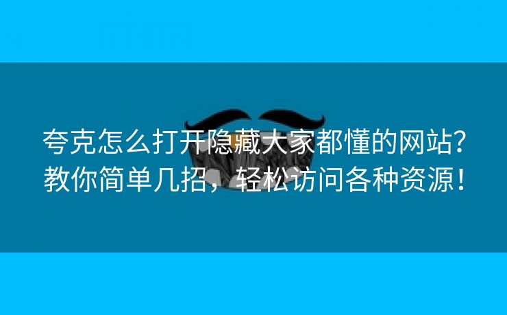 夸克怎么打开隐藏大家都懂的网站？教你简单几招，轻松访问各种资源！
