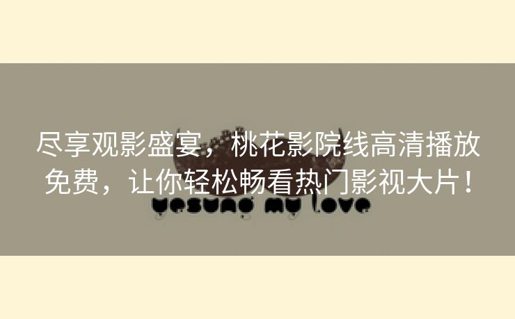 尽享观影盛宴，桃花影院线高清播放免费，让你轻松畅看热门影视大片！
