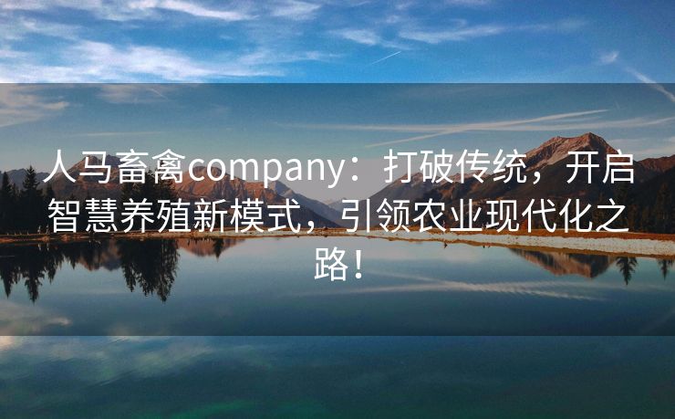 人马畜禽company：打破传统，开启智慧养殖新模式，引领农业现代化之路！