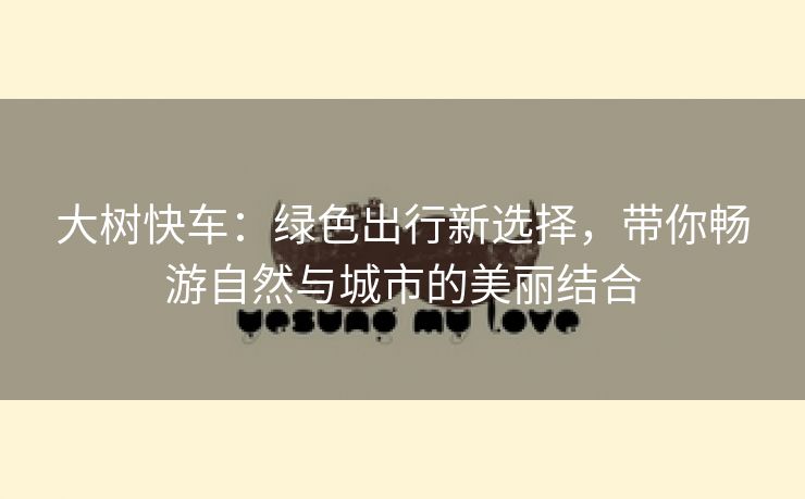 大树快车：绿色出行新选择，带你畅游自然与城市的美丽结合