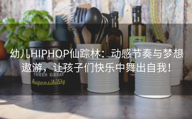 幼儿HIPHOP仙踪林：动感节奏与梦想遨游，让孩子们快乐中舞出自我！