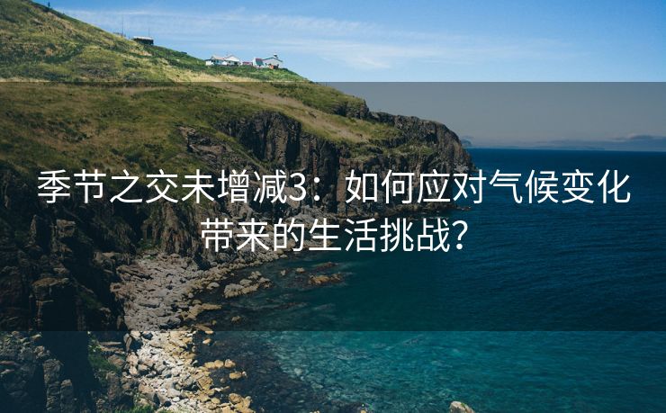 季节之交未增减3：如何应对气候变化带来的生活挑战？