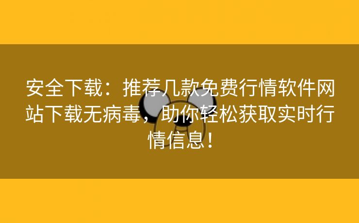 安全下载：推荐几款免费行情软件网站下载无病毒，助你轻松获取实时行情信息！