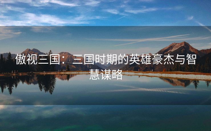 傲视三国：三国时期的英雄豪杰与智慧谋略