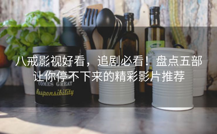 八戒影视好看，追剧必看！盘点五部让你停不下来的精彩影片推荐