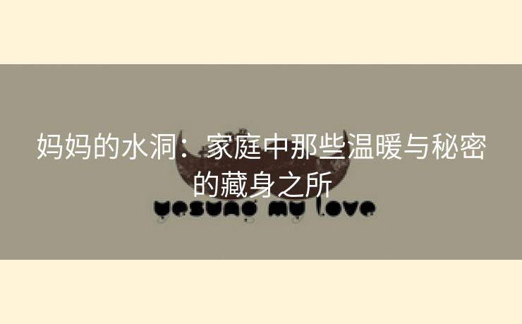 妈妈的水洞：家庭中那些温暖与秘密的藏身之所