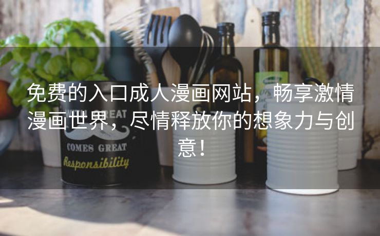 免费的入口成人漫画网站，畅享激情漫画世界，尽情释放你的想象力与创意！