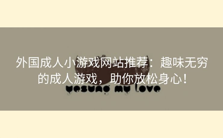 外国成人小游戏网站推荐：趣味无穷的成人游戏，助你放松身心！