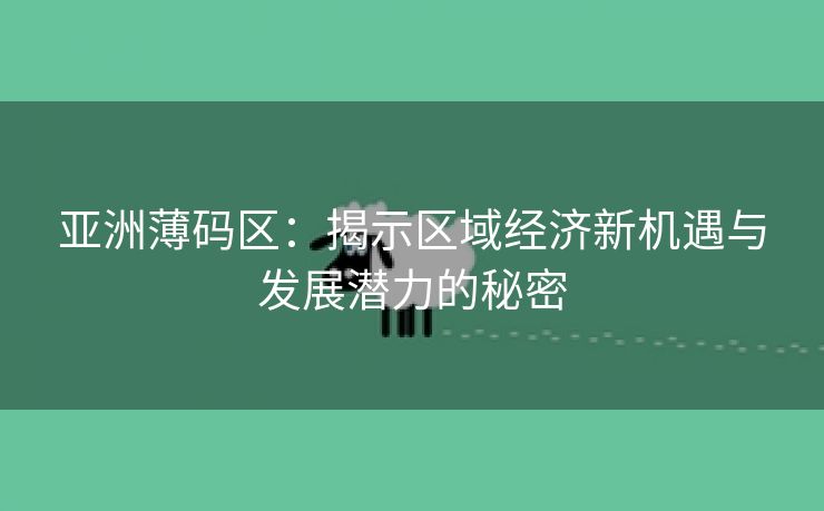 亚洲薄码区：揭示区域经济新机遇与发展潜力的秘密
