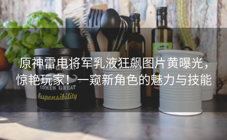 原神雷电将军乳液狂飙图片黄曝光，惊艳玩家！一窥新角色的魅力与技能