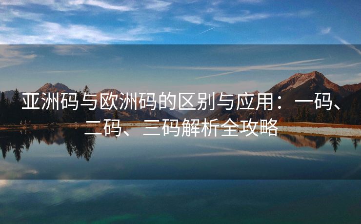 亚洲码与欧洲码的区别与应用：一码、二码、三码解析全攻略