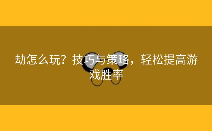 劫怎么玩？技巧与策略，轻松提高游戏胜率