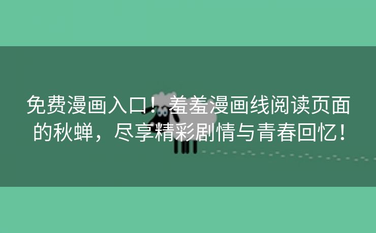 免费漫画入口！羞羞漫画线阅读页面的秋蝉，尽享精彩剧情与青春回忆！