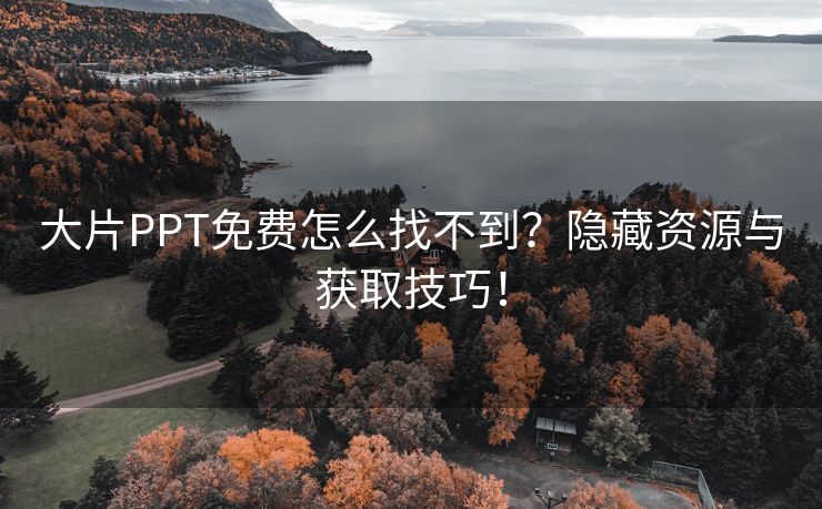 大片PPT免费怎么找不到？隐藏资源与获取技巧！
