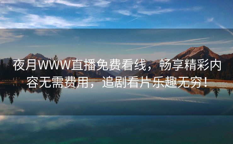 夜月WWW直播免费看线，畅享精彩内容无需费用，追剧看片乐趣无穷！