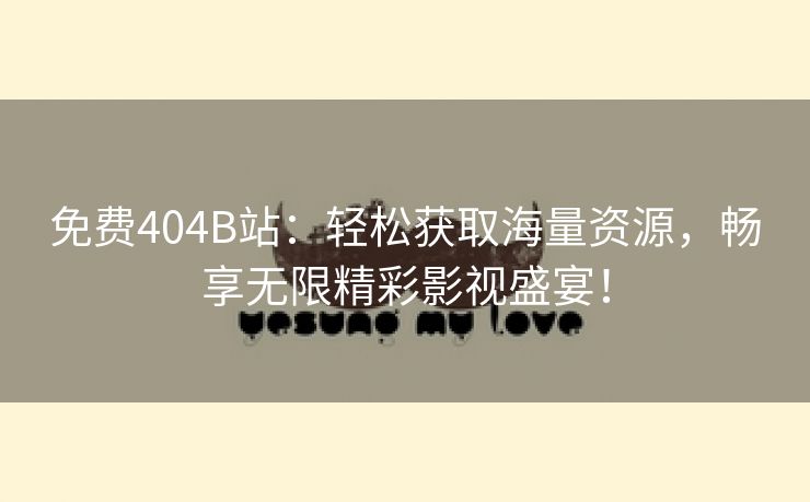 免费404B站：轻松获取海量资源，畅享无限精彩影视盛宴！